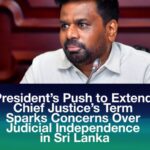 President’s Push to Extend Chief Justice’s Term Sparks Concerns Over Judicial Independence in Sri Lanka